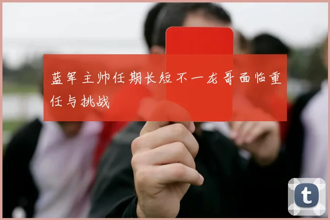 蓝军主帅任期长短不一龙哥面临重任与挑战