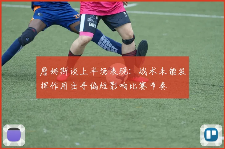 詹姆斯谈上半场表现：战术未能发挥作用出手偏短影响比赛节奏