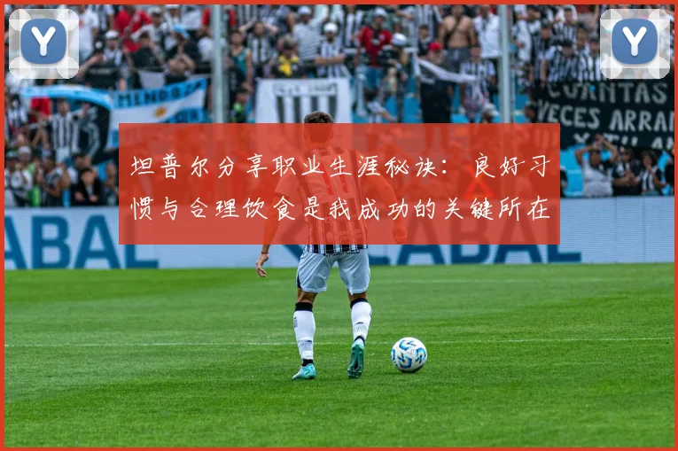 坦普尔分享职业生涯秘诀：良好习惯与合理饮食是我成功的关键所在