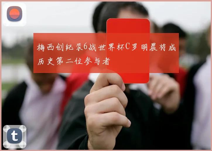 梅西创纪录6战世界杯C罗明晨将成历史第二位参与者