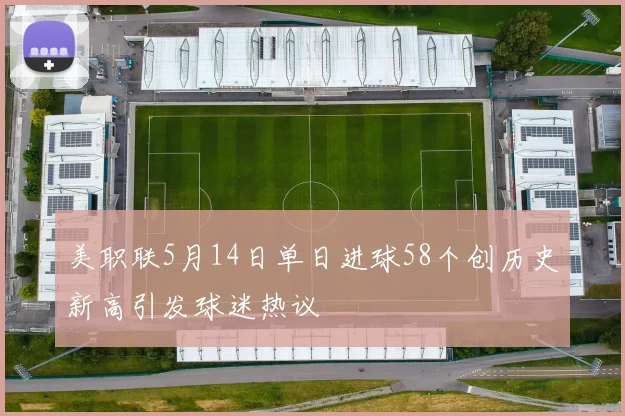美职联5月14日单日进球58个创历史新高引发球迷热议