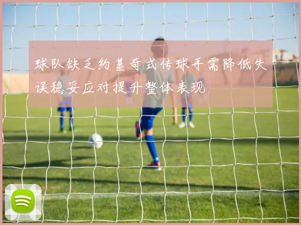 球队缺乏约基奇式传球手需降低失误稳妥应对提升整体表现