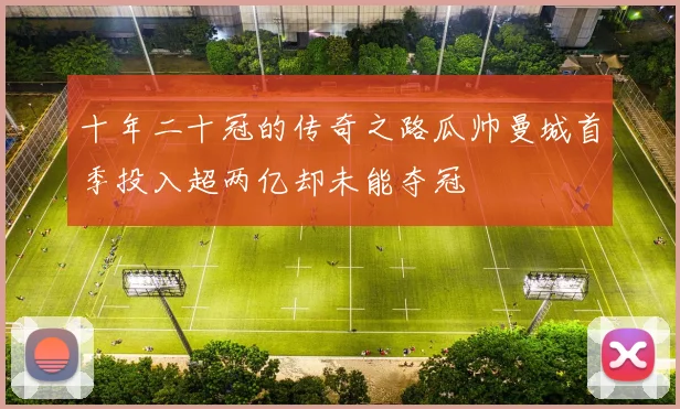 十年二十冠的传奇之路瓜帅曼城首季投入超两亿却未能夺冠