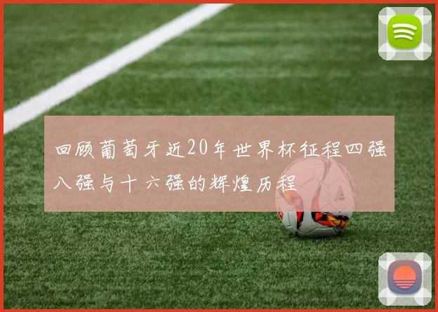 回顾葡萄牙近20年世界杯征程四强八强与十六强的辉煌历程