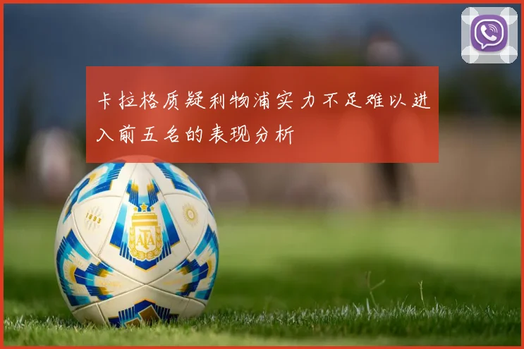 卡拉格质疑利物浦实力不足难以进入前五名的表现分析