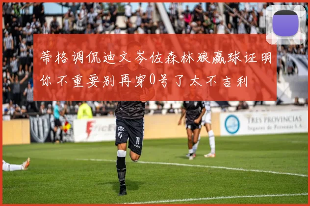 蒂格调侃迪文岑佐森林狼赢球证明你不重要别再穿0号了太不吉利