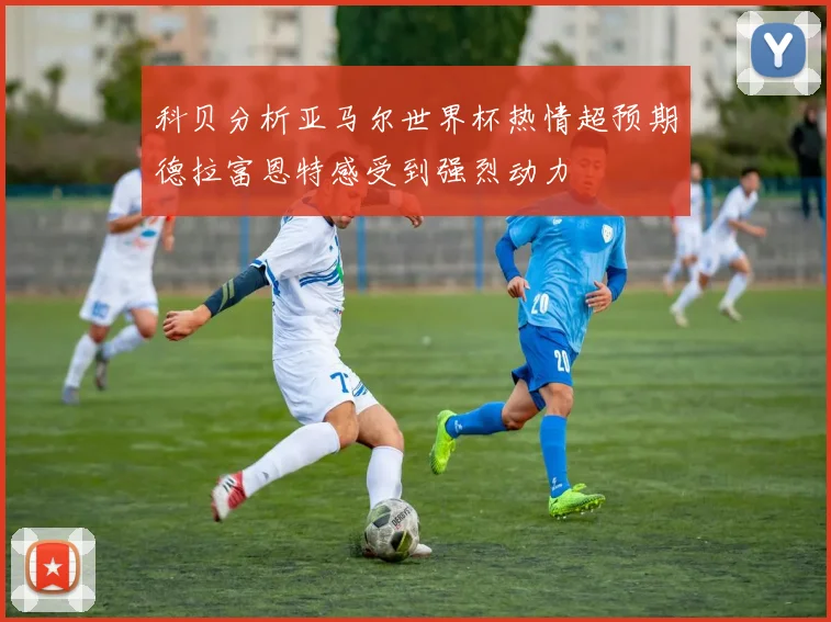 科贝分析亚马尔世界杯热情超预期德拉富恩特感受到强烈动力