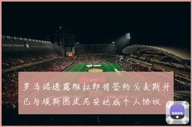 罗马诺透露维拉即将签约戈麦斯并已与埃斯图皮尼安达成个人协议
